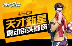 头号王牌《街头足球》天才新星震动街头球场