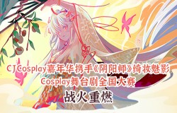CJCosplay嘉年华携手《阴阳师》绮妆魅影Cosplay舞台剧全国大赛战火重燃！