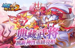 《放开那三国2》典藏武将携新神兽重磅亮相