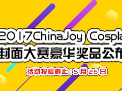 2017ChinaJoy Cosplay封面大赛豪华奖品公布！