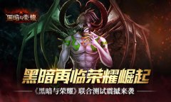  黑暗再临荣耀崛起 《黑暗与荣耀》联合测试震撼 
