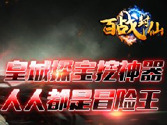  《百战封仙》皇城探宝挖神器 人人都是冒险王！ 
